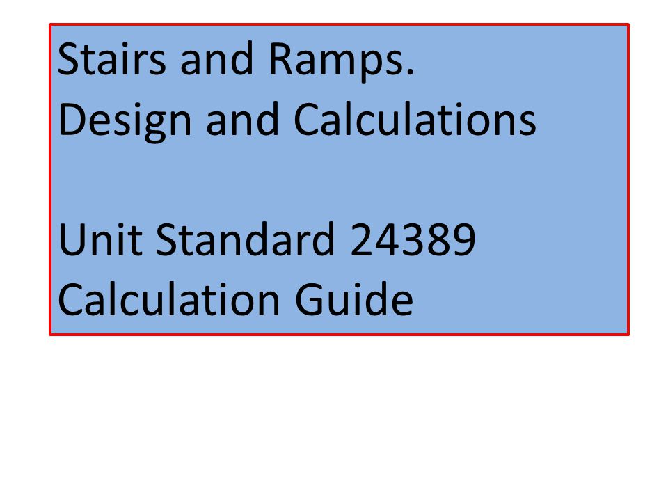 Stairs and Ramps. Design and Calculations Unit Standard Calculation Guide