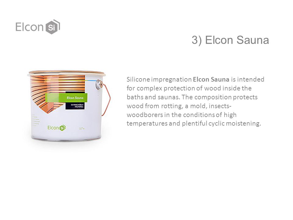 3) Elcon Sauna Silicone impregnation Elcon Sauna is intended for complex protection of wood inside the baths and saunas.