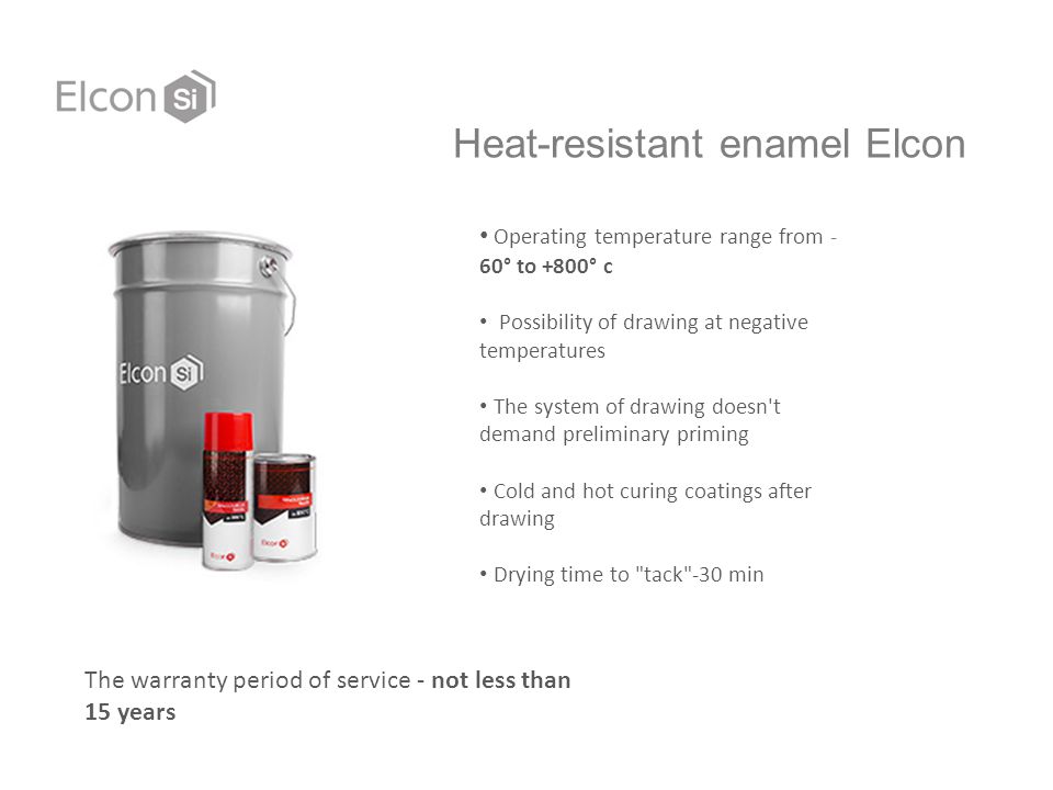Heat-resistant enamel Elcon Operating temperature range from - 60° to +800° c Possibility of drawing at negative temperatures The system of drawing doesn t demand preliminary priming Cold and hot curing coatings after drawing Drying time to tack -30 min The warranty period of service - not less than 15 years