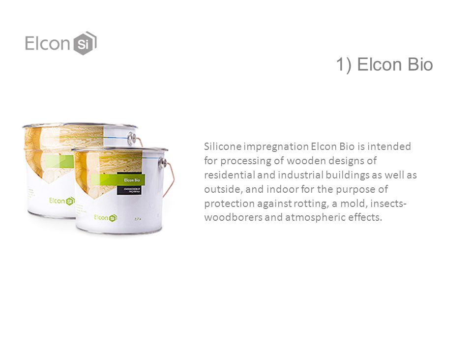 1) Elcon Bio Silicone impregnation Elcon Bio is intended for processing of wooden designs of residential and industrial buildings as well as outside, and indoor for the purpose of protection against rotting, a mold, insects- woodborers and atmospheric effects.