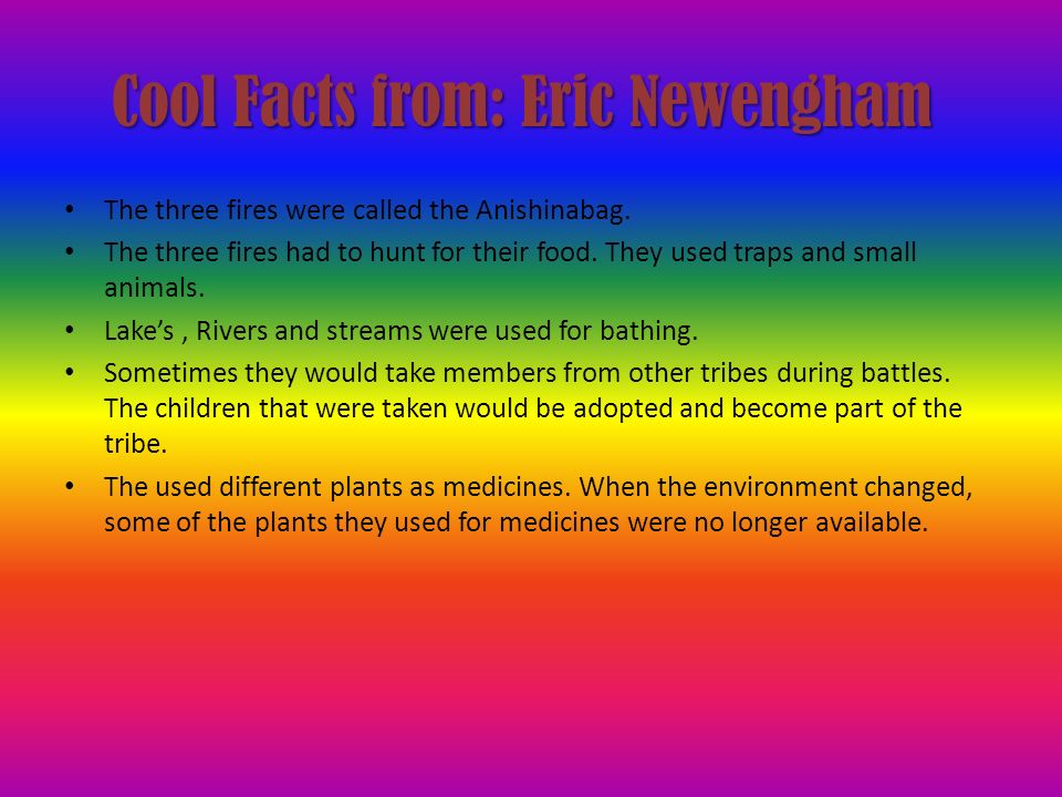 Cool Facts from: Eric Newengham The three fires were called the Anishinabag.